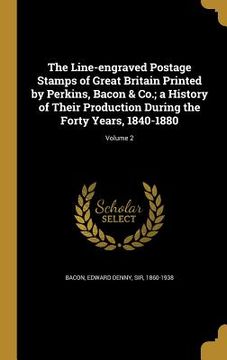 portada The Line-engraved Postage Stamps of Great Britain Printed by Perkins, Bacon & Co.; a History of Their Production During the Forty Years, 1840-1880; Vo (in English)