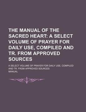 portada the manual of the sacred heart; a select volume of prayer for daily use, compiled and tr. from approved sources. a select volume of prayer for daily u