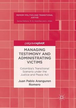 portada Managing Testimony and Administrating Victims: Colombia's Transitional Scenario Under the Justice and Peace ACT