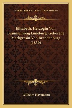portada Elisabeth, Herzogin Von Braunschweig Luneburg, Geborene Markgrasin Von Brandenburg (1839) (in German)