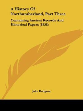 portada a history of northumberland, part three: containing ancient records and historical papers (1858) (en Inglés)