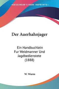 portada Der Auerhahnjager: Ein Handbuchlein Fur Weidmanner Und Jagdbedienstete (1888) (en Alemán)