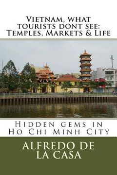 portada Vietnam, what tourist dont see: Temples, Markets & Life: Hidden gems in Ho Chi Minh City (en Inglés)