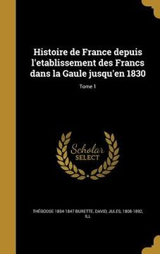 portada Histoire de France depuis l'etablissement des Francs dans la Gaule jusqu'en 1830; Tome 1 (in French)