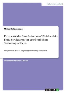portada Prospekte der Simulation von "Fluid within Fluid Strukturen" in gewöhnlichen Strömungsfeldern: Prospects of "FwF" Computing in Ordinary Fluidfields (en Alemán)