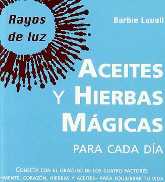 Aceites y Hierbas Magicas Para Cada Dia: El Oraculo de los Cuatro Factores: Mente, Corazon, Hierbas y Aceites