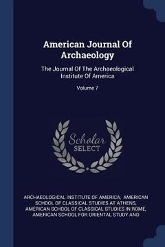 portada American Journal Of Archaeology: The Journal Of The Archaeological Institute Of America; Volume 7 (en Inglés)
