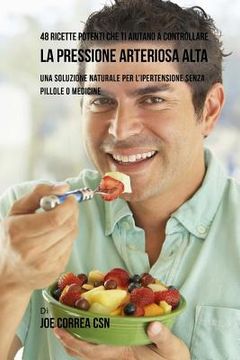 portada 48 Ricette potenti che ti aiutano a controllare la pressione arteriosa alta: Una soluzione naturale per l'ipertensione senza pillole o medicine (in Italian)
