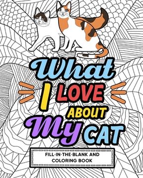 portada What I Love About My Cat Fill-In-The-Blank and Coloring Book: Adult Coloring Books for Cat Lovers, Best Gift for Cat Owners