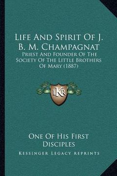 portada life and spirit of j. b. m. champagnat: priest and founder of the society of the little brothers of mary (1887) (en Inglés)