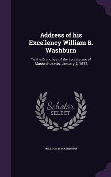 portada Address of his Excellency William B. Washburn: To the Branches of the Legislature of Massachusetts, January 2, 1873 (en Inglés)