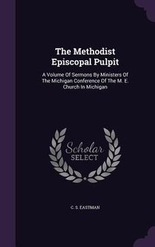 portada The Methodist Episcopal Pulpit: A Volume Of Sermons By Ministers Of The Michigan Conference Of The M. E. Church In Michigan (en Inglés)