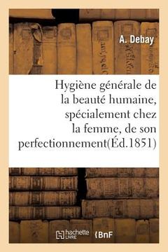 portada Hygiène Générale de la Beauté Humaine, Spécialement Chez La Femme, de Son Perfectionnement (in French)