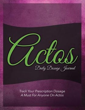 portada Actos Daily Dosage Journal: Track Your Prescription Dosage: A Must for Anyone on Actos