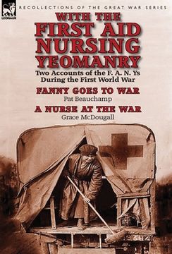 portada With the First Aid Nursing Yeomanry: Two Accounts of the F. A. N. Ys During the First World War-Fanny Goes to War by Pat Beauchamp & a Nurse at the Wa (in English)