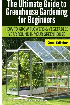 portada Ultimate Guide to Greenhouse Gardening for Beginners: How to Grow Flowers and Vegetables Year-Round in Your Greenhouse 