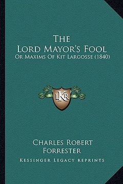 portada the lord mayor's fool: or maxims of kit largosse (1840) (en Inglés)