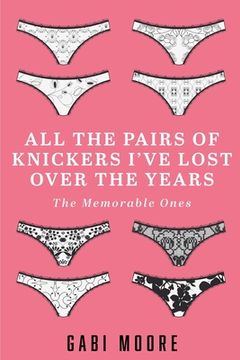 portada All The Pairs Of Knickers I've Lost Over The Years - The Memorable Ones: Lesbian Romance, Bisexual Romance, Interracial Romance, Erotica Short Stories (en Inglés)