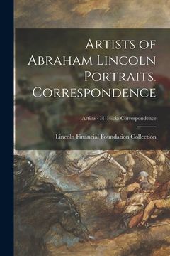 portada Artists of Abraham Lincoln Portraits. Correspondence; Artists - H Hicks Correspondence (en Inglés)
