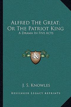 portada alfred the great; or the patriot king: a drama in five acts (en Inglés)