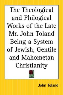 portada the theological and philogical works of the late mr. john toland being a system of jewish, gentile and mahometan christianity (en Inglés)