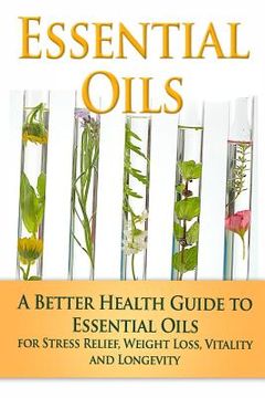 portada Essential Oils: A Better Health Guide to Essential Oils for Stress Relief, Weight Loss, Vitality, and Longevity (en Inglés)