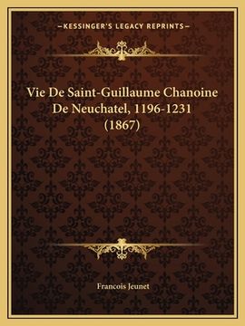 portada Vie De Saint-Guillaume Chanoine De Neuchatel, 1196-1231 (1867) (in French)
