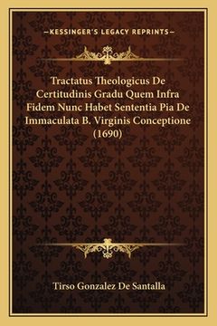 portada Tractatus Theologicus De Certitudinis Gradu Quem Infra Fidem Nunc Habet Sententia Pia De Immaculata B. Virginis Conceptione (1690) (in Latin)