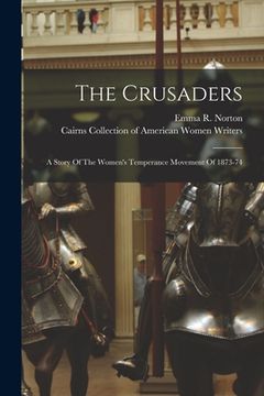 portada The Crusaders: A Story Of The Women's Temperance Movement Of 1873-74 (in English)