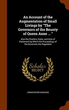 portada An Account of the Augmentation of Small Livings by "The Governors of the Bounty of Queen Anne ... ": Also the Charters, Rules, and Acts of Parliament ... Proceedings of the Governors Are Regulated