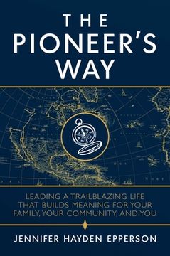 portada The Pioneer's Way: Leading a Trailblazing Life That Builds Meaning for Your Family, Your Community, and You