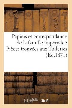 portada Papiers Et Correspondance de la Famille Impériale: Pièces Trouvées Aux Tuileries (in French)