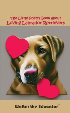 portada The Little Poetry Book About Loving Labrador Retrievers (The Little Poetry Dogs Book)