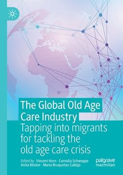 portada The Global Old Age Care Industry: Tapping Into Migrants for Tackling the Old Age Care Crisis (en Inglés)