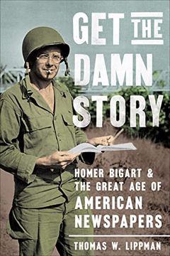 portada Get the Damn Story: Homer Bigart and the Great Age of American Newspapers (en Inglés)