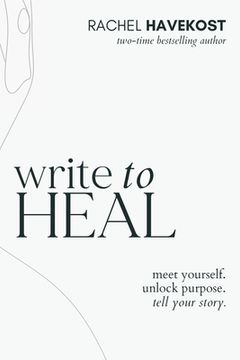 portada Write to Heal: A 30 Day Workbook for healing the past, unlocking creative purpose and turning wounds into wisdom to tell your story (en Inglés)