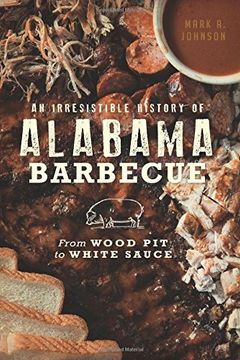 portada An Irresistible History of Alabama Barbecue: From Wood Pit to White Sauce (American Palate) (in English)
