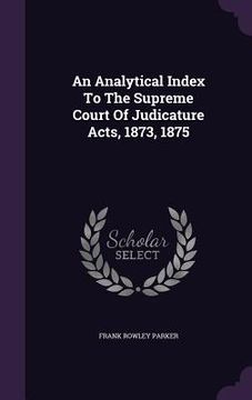 portada An Analytical Index To The Supreme Court Of Judicature Acts, 1873, 1875 (en Inglés)