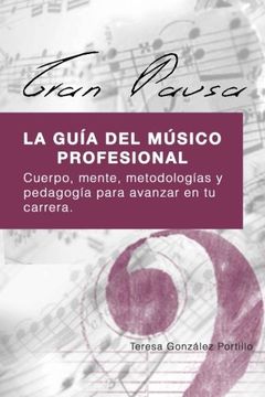 Gran Pausa: La Guia del Musico Profesional: Cuerpo, Mente, Metodologias y Pedagogia Para Avanzar en tu Carrera. (in Spanish)