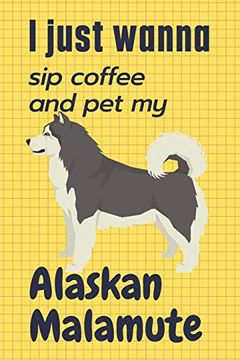 portada I Just Wanna sip Coffee and pet my Alaskan Malamute: For Alaskan Malamute dog Fans (en Inglés)