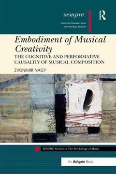 portada Embodiment of Musical Creativity: The Cognitive and Performative Causality of Musical Composition (SEMPRE Studies in The Psychology of Music)