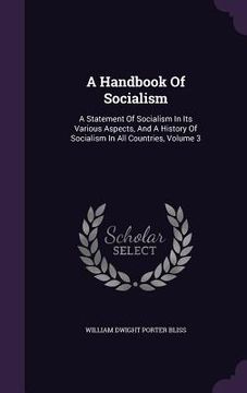 portada A Handbook Of Socialism: A Statement Of Socialism In Its Various Aspects, And A History Of Socialism In All Countries, Volume 3 (in English)