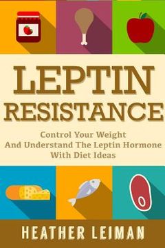 portada Leptin Resistance: The Complete Beginners Guide to Controlling Your Weight and Understanding the Leptin Hormone (in English)