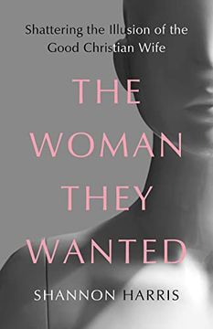 portada The Woman They Wanted: Shattering the Illusion of the Good Christian Wife (en Inglés)