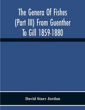 portada The Genera Of Fishes (Part Iii) From Guenther To Gill 1859-1880 Twenty Two Years With The Accepted Type Of Each A Contribution To The Stability Of Sci (en Inglés)