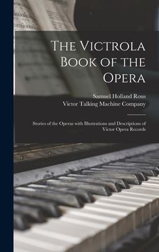portada The Victrola Book of the Opera: Stories of the Operas With Illustrations and Descriptions of Victor Opera Records (en Inglés)