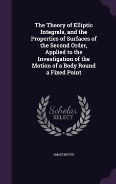 portada The Theory of Elliptic Integrals, and the Properties of Surfaces of the Second Order, Applied to the Investigation of the Motion of a Body Round a Fix (en Inglés)