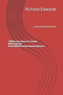 portada VBScript Source Code: Winmgmts ExecNotificationQueryAsync: __InstanceDeletionEvent (en Inglés)