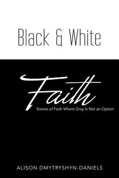 portada Black & White Faith: Stories of Faith Where Gray Is Not an Option (en Inglés)