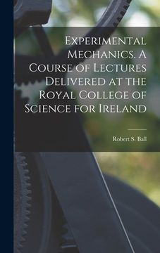 portada Experimental Mechanics. A Course of Lectures Delivered at the Royal College of Science for Ireland (en Inglés)